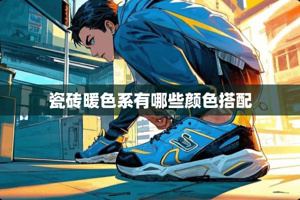 瓷砖暖色系有哪些颜色搭配