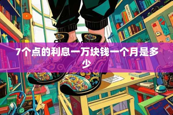 7个点的利息一万块钱一个月是多少