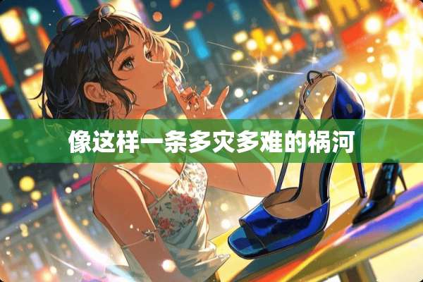 像这样一条多灾多难的祸河