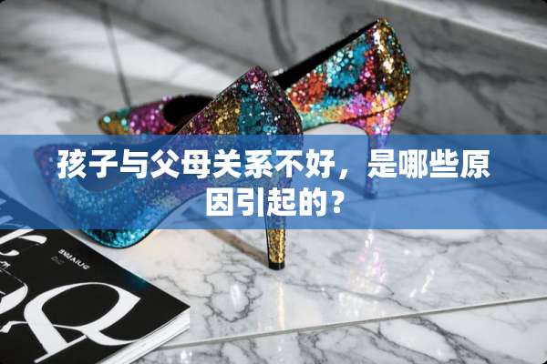 孩子与父母关系不好，是哪些原因引起的？