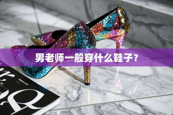 男老师一般穿什么鞋子？