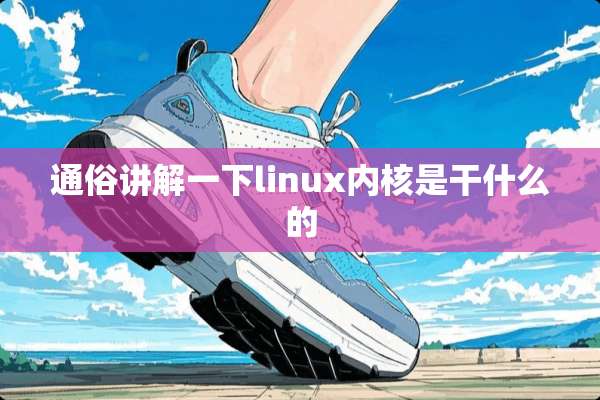 通俗讲解一下linux内核是干什么的