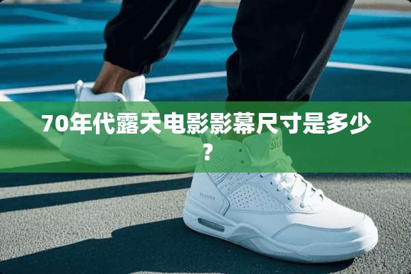 70年代露天电影影幕尺寸是多少？