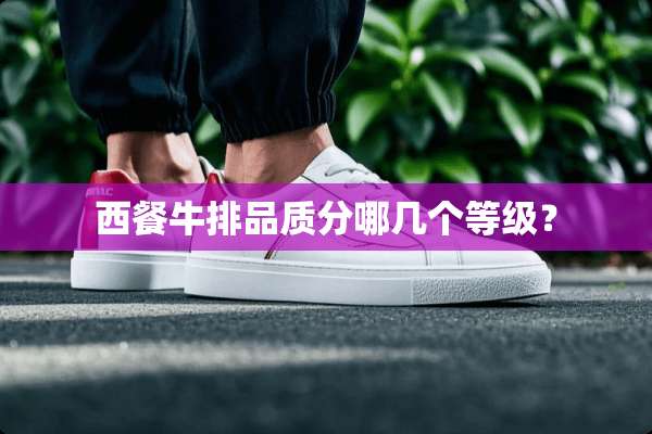 西餐牛排品质分哪几个等级？