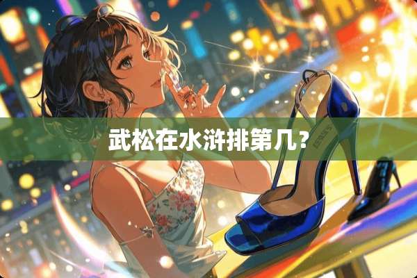 武松在水浒排第几？