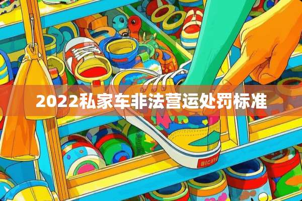 2022私家车非法营运处罚标准