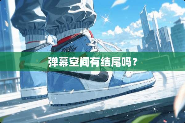 弹幕空间有结尾吗？
