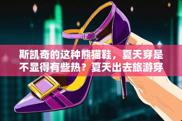斯凯奇的这种熊猫鞋，夏天穿是不显得有些热？夏天出去旅游穿什么鞋好呢？