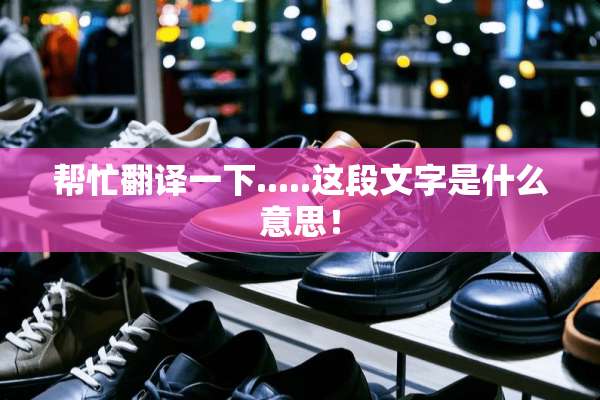帮忙翻译一下.....这段文字是什么意思！