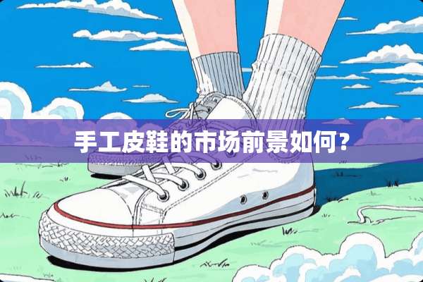 手工皮鞋的市场前景如何？