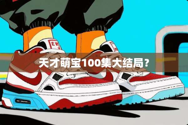 天才萌宝100集大结局？