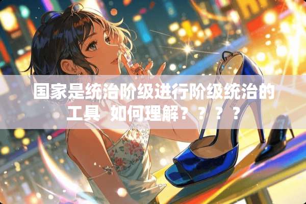 国家是统治阶级进行阶级统治的工具  如何理解？？？？