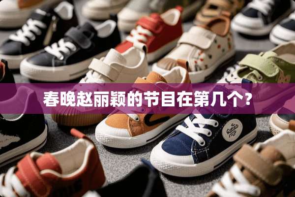春晚赵丽颖的节目在第几个？