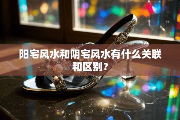 阳宅风水和*宅风水有什么关联和区别？