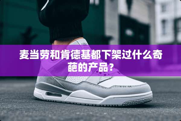 麦当劳和肯德基都下架过什么奇葩的产品？