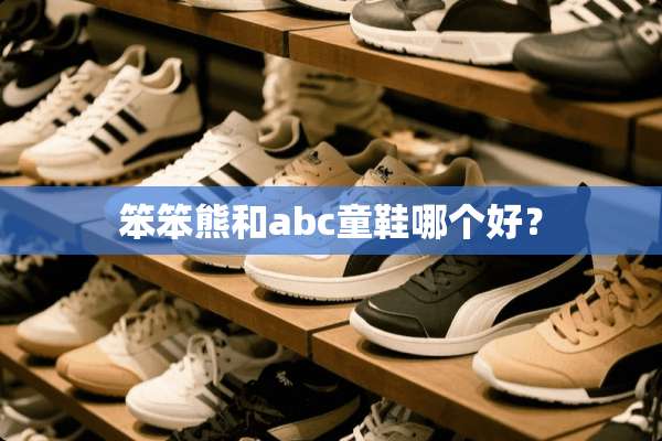 笨笨熊和abc童鞋哪个好？