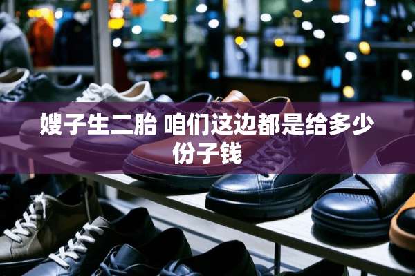 嫂子生二胎 咱们这边都是给多少份子钱