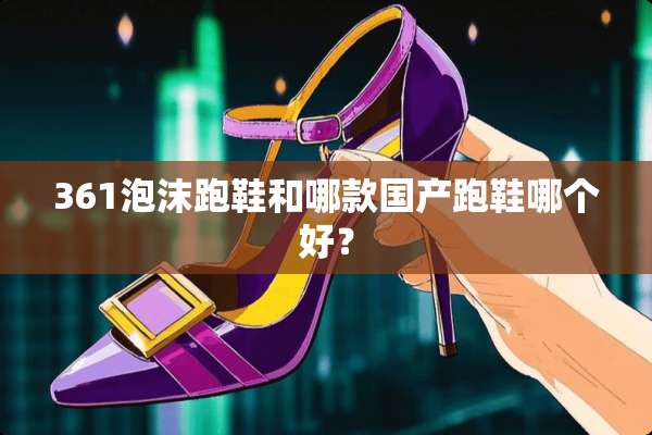 361泡沫跑鞋和哪款国产跑鞋哪个好？