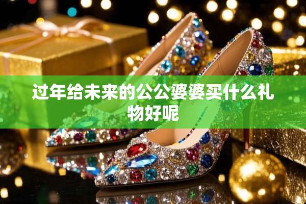 过年给未来的公公婆婆买什么礼物好呢