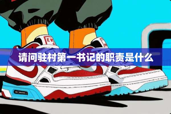 请问驻村第一**的职责是什么