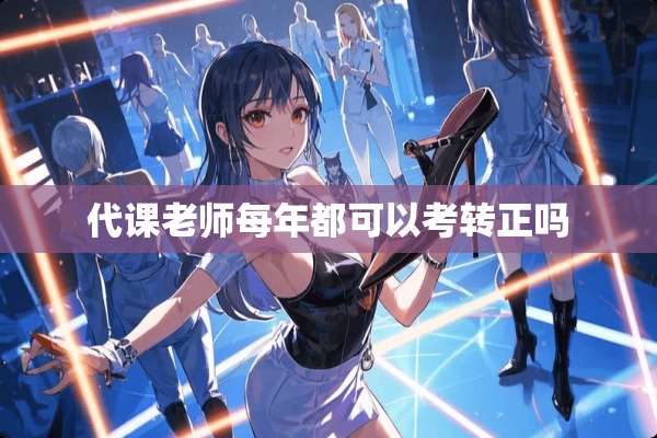 代课老师每年都可以考转正吗