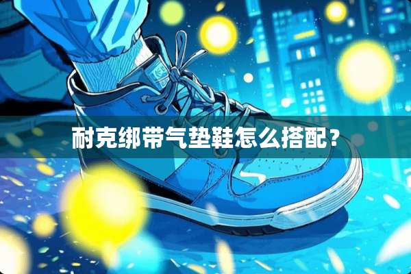 耐克绑带气垫鞋怎么搭配？