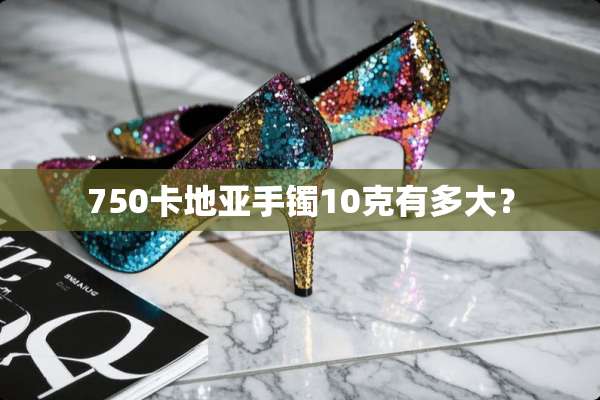 750卡地亚手镯10克有多大？