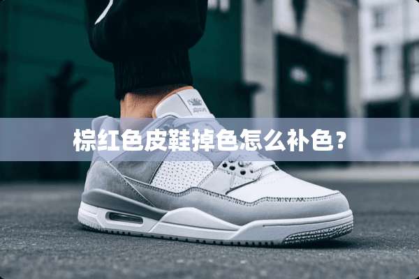 棕红色皮鞋掉色怎么补色？