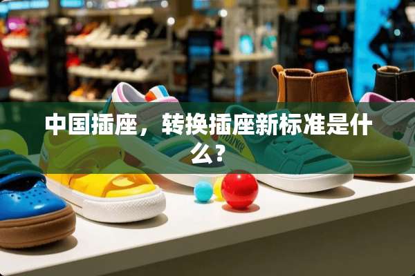 中国插座，转换插座新标准是什么？