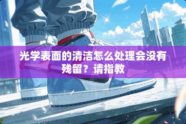 光学表面的清洁怎么处理会没有残留？请指教