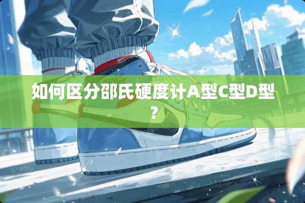 如何区分邵氏硬度计A型C型D型？