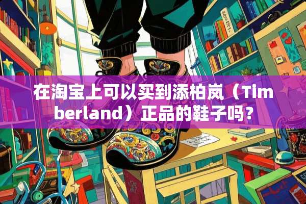 在淘宝上可以买到添柏岚（Timberland）正品的鞋子吗？