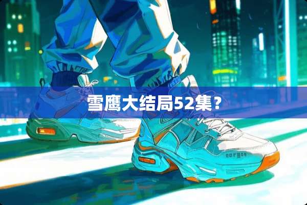 雪鹰大结局52集？