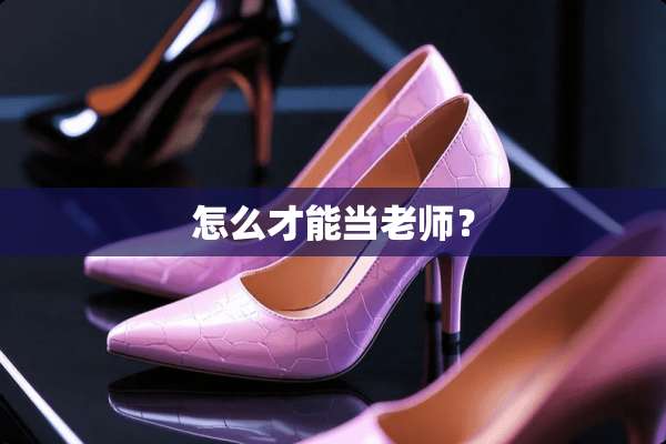 怎么才能当老师？