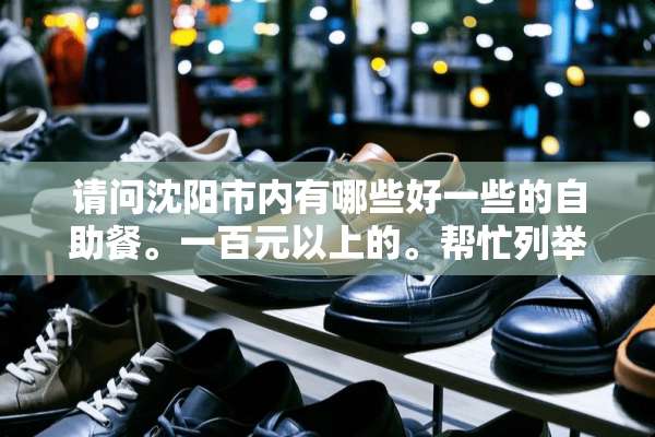 请问沈阳市内有哪些好一些的自助餐。一百元以上的。帮忙列举至少十家。多谢