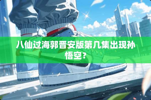 八仙过海郭晋安版第几集出现孙悟空？