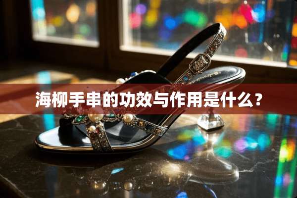 海柳手串的功效与作用是什么？