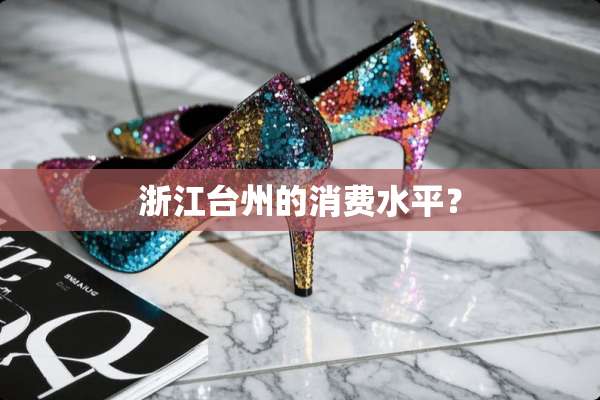 浙江台州的消费水平？