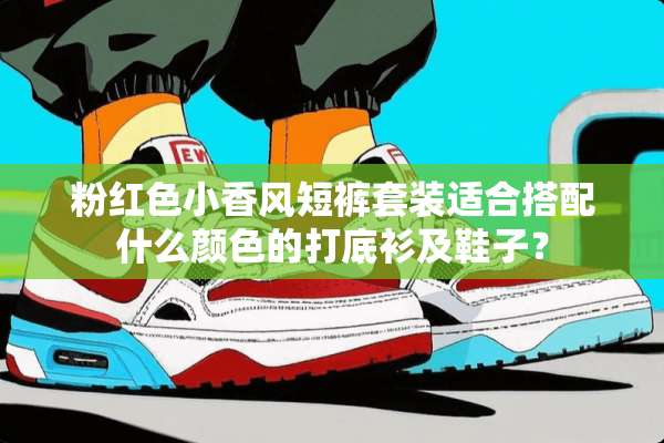 粉红色小香风短裤套装适合搭配什么颜色的打底衫及鞋子？
