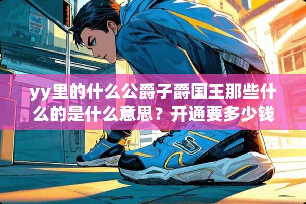 yy里的什么公爵子爵国王那些什么的是什么意思？开通要多少钱？