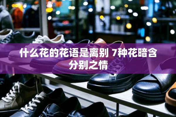 什么花的花语是离别 7种花暗含分别之情