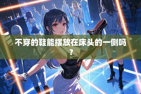 **的鞋能摆放在床头的一侧吗？
