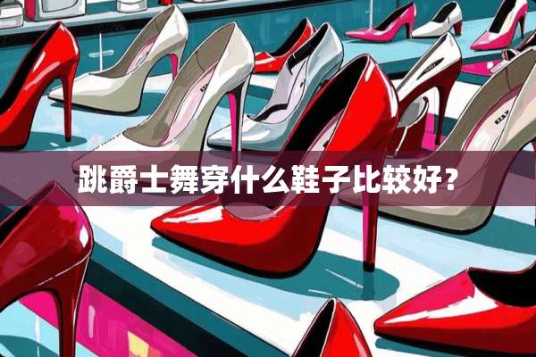 跳爵士舞穿什么鞋子比较好？