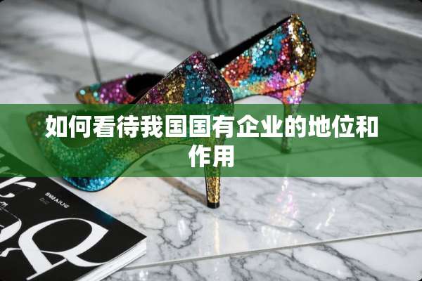 如何看待我国国有企业的地位和作用