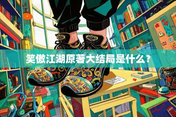 笑傲江湖原著大结局是什么？