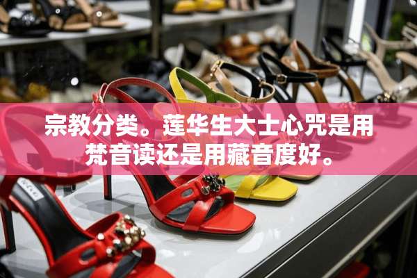 宗教分类。莲华生大士心咒是用梵音读还是用藏音度好。