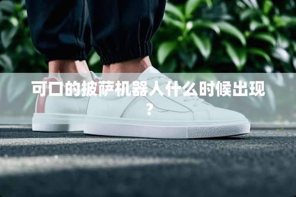 可口的披萨机器人什么时候出现？