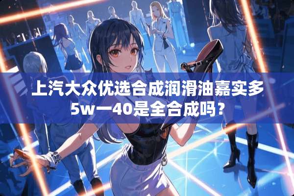 上汽大众优选合成润滑油嘉实多5w一40是全合成吗？