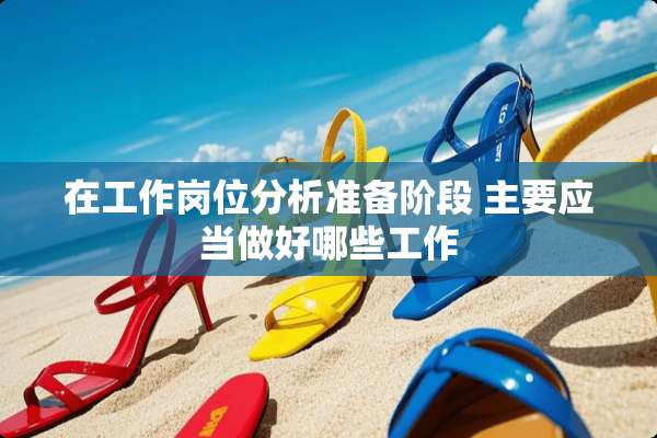 在工作岗位分析准备阶段 主要应当做好哪些工作