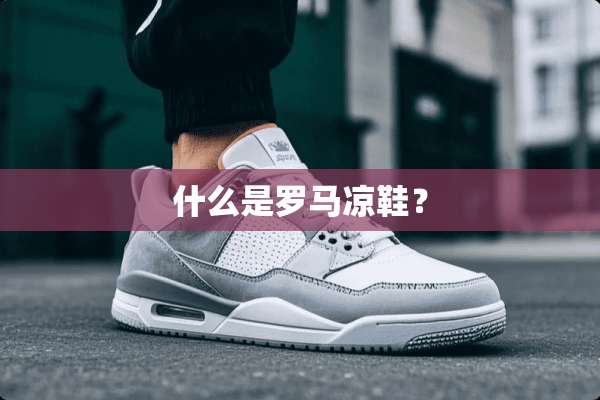 什么是罗马凉鞋？